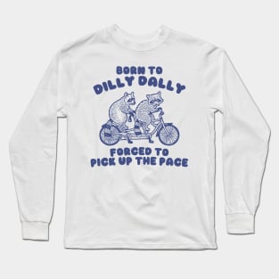 Raccoon Graphic Shirt, Raccoon Lovers Tee, Born To Dilly Dally Forced To Pick Up The Pace Long Sleeve T-Shirt